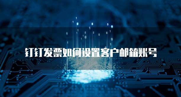 钉钉发票如何设置客户邮箱账号