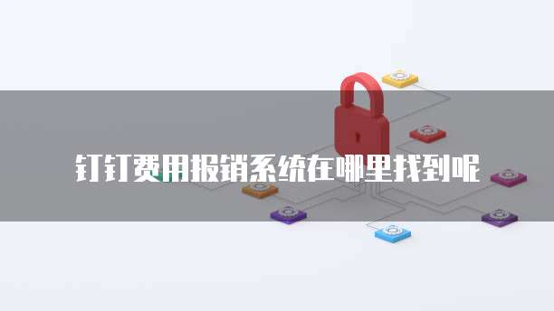 钉钉费用报销系统在哪里找到呢