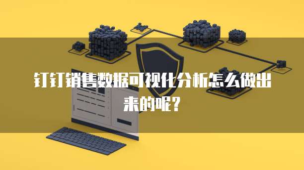 钉钉销售数据可视化分析怎么做出来的呢?