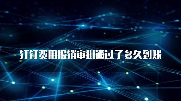 钉钉费用报销审批通过了多久到账