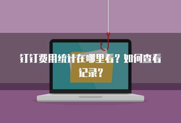钉钉费用统计在哪里看?如何查看记录?