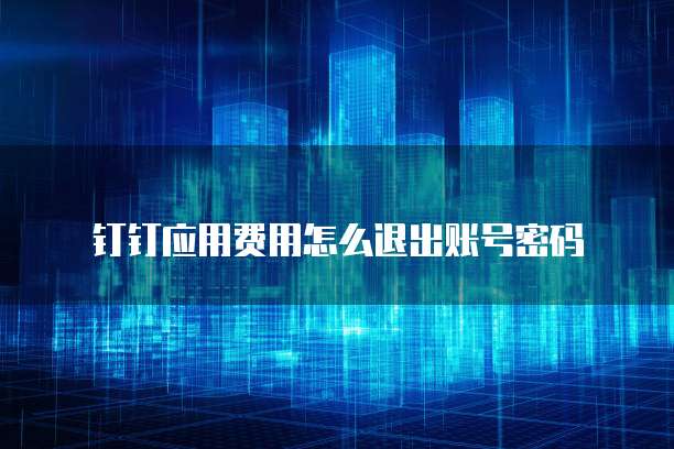 钉钉应用费用怎么退出账号密码