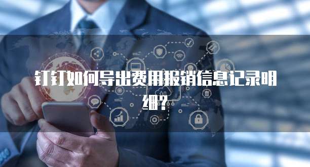 钉钉如何导出费用报销信息记录明细?
