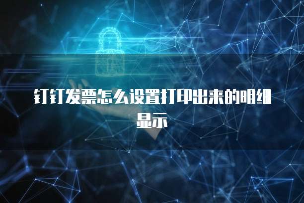 钉钉发票怎么设置打印出来的明细显示