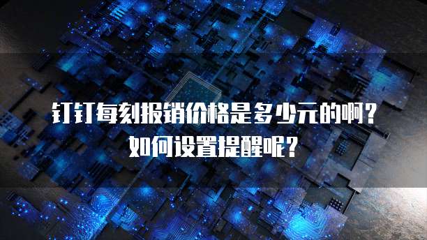 钉钉每刻报销价格是多少元的啊?如何设置提醒呢?
