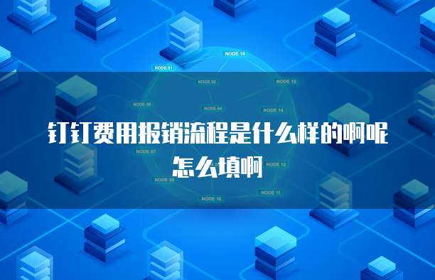 钉钉费用报销流程是什么样的啊呢怎么填啊
