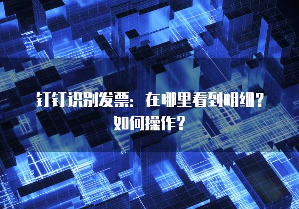 钉钉识别发票:在哪里看到明细?如何操作?