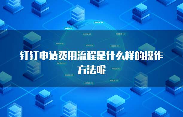 钉钉申请费用流程是什么样的操作方法呢