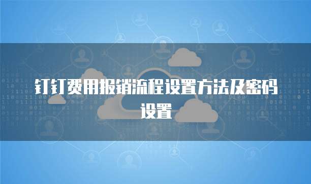 钉钉费用报销流程设置方法及密码设置