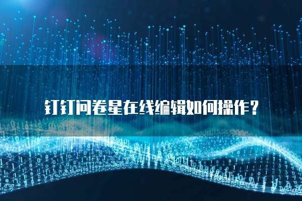 钉钉问卷星在线编辑如何操作?