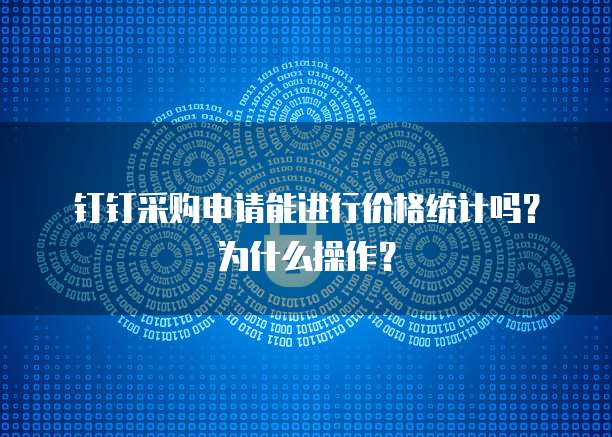 钉钉采购申请能进行价格统计吗?为什么操作?