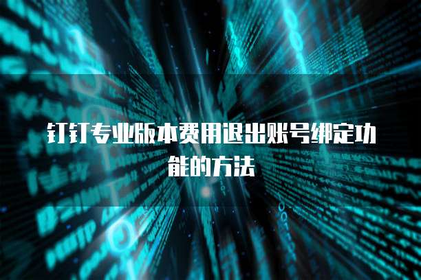 钉钉专业版本费用退出账号绑定功能的方法