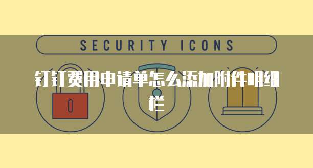 钉钉费用申请单怎么添加附件明细栏