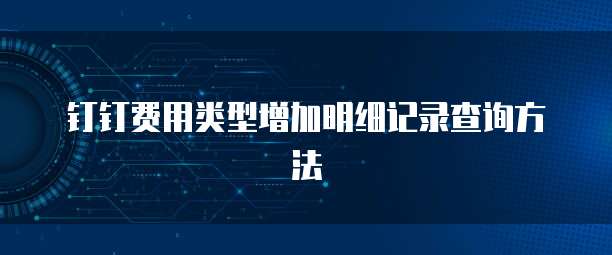 钉钉费用类型增加明细记录查询方法