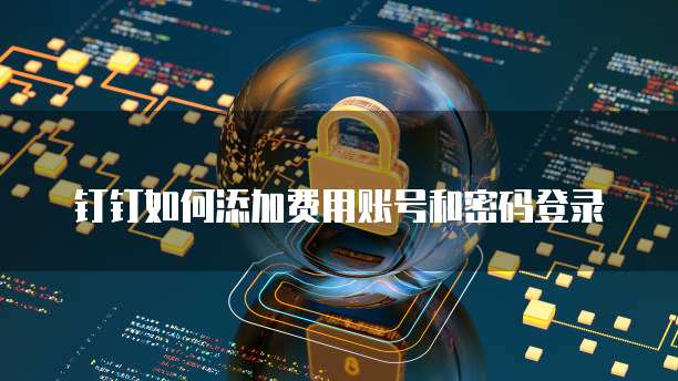 钉钉如何添加费用账号和密码登录