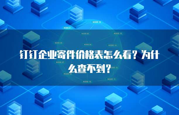 钉钉企业寄件价格表怎么看?为什么查不到?