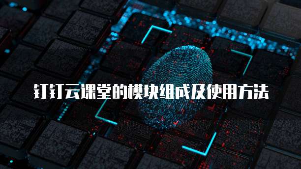 钉钉云课堂的模块组成及使用方法