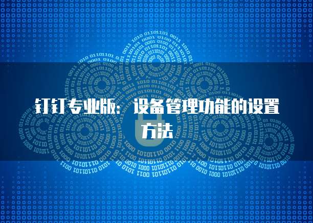 钉钉专业版:设备管理功能的设置方法