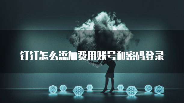 钉钉怎么添加费用账号和密码登录