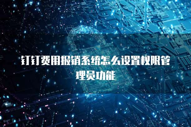 钉钉费用报销系统怎么设置权限管理员功能