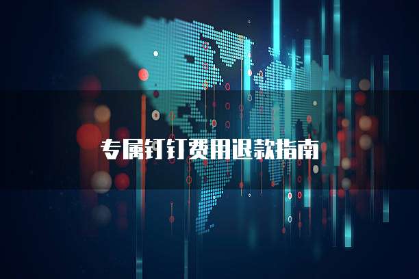 专属钉钉费用退款指南