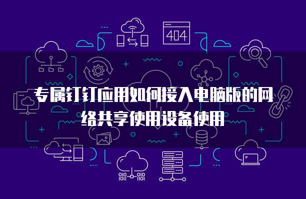 专属钉钉应用如何接入电脑版的网络共享使用设备使用