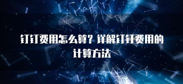 钉钉费用怎么算?详解钉钉费用的计算方法