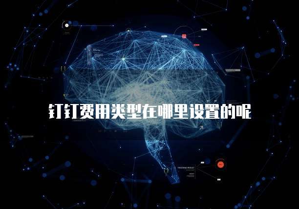钉钉费用类型在哪里设置的呢