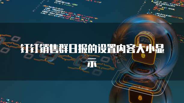钉钉销售群日报的设置内容大小显示
