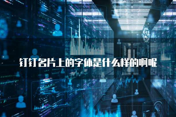 钉钉名片上的字体是什么样的啊呢