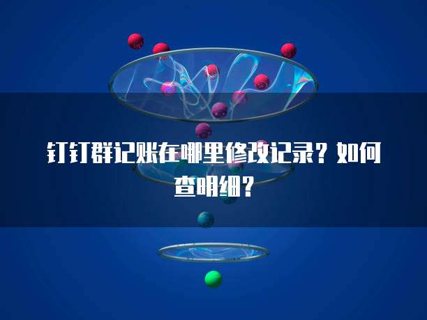 钉钉群记账在哪里修改记录？如何查明细？