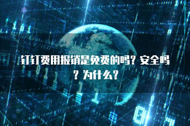 钉钉费用报销是免费的吗?安全吗?为什么?