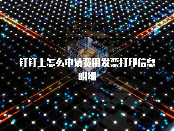 钉钉上怎么申请费用发票打印信息明细