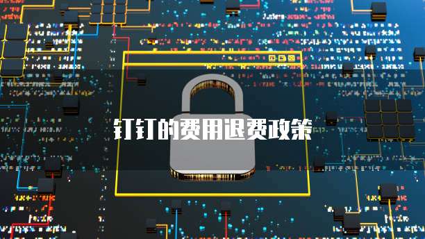 钉钉的费用退费政策