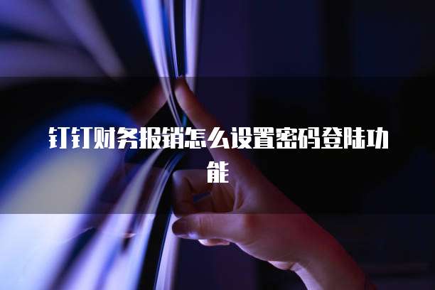 钉钉财务报销怎么设置密码登陆功能