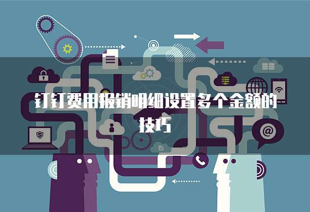 钉钉费用报销明细设置多个金额的技巧