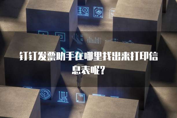 钉钉发票助手在哪里找出来打印信息表呢?