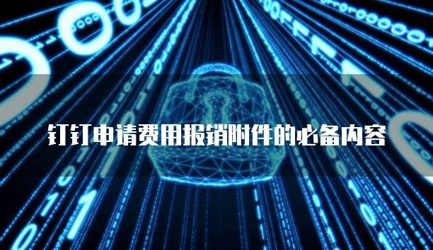 钉钉申请费用报销附件的必备内容