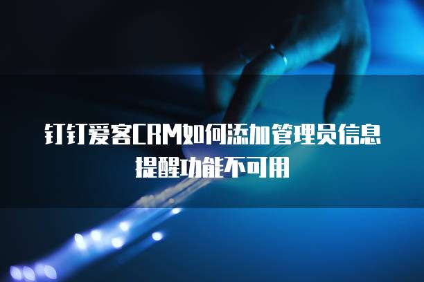 钉钉爱客CRM如何添加管理员信息提醒功能不可用