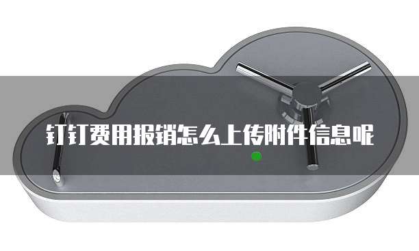 钉钉费用报销怎么上传附件信息呢