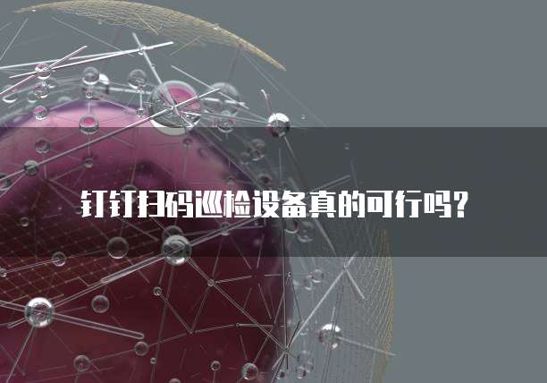 钉钉扫码巡检设备真的可行吗?