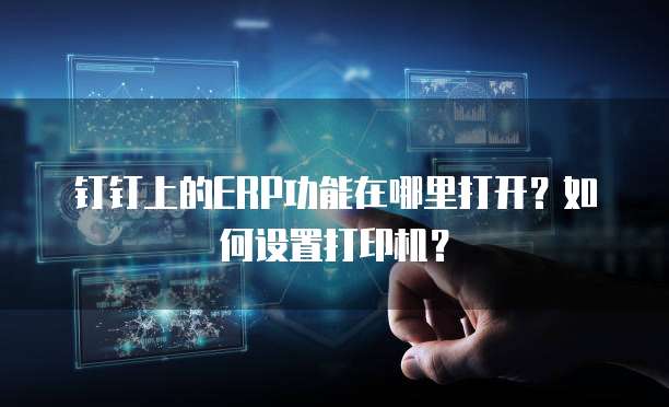 钉钉上的ERP功能在哪里打开?如何设置打印机?