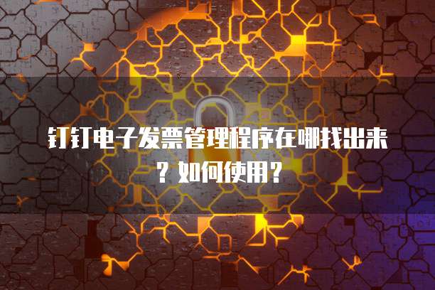 钉钉电子发票管理程序在哪找出来?如何使用?