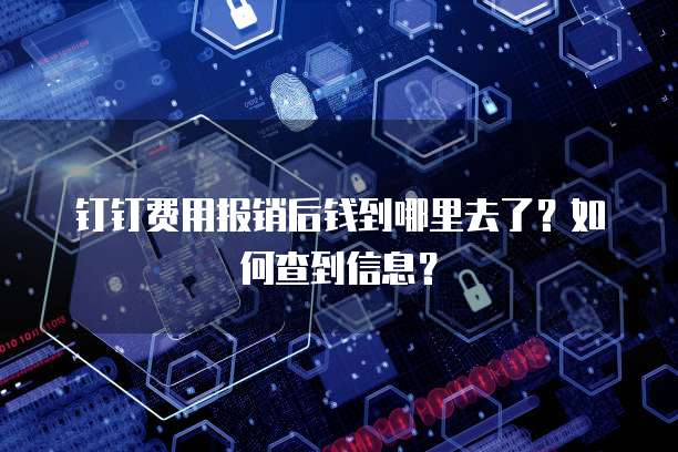 钉钉费用报销后钱到哪里去了?如何查到信息?