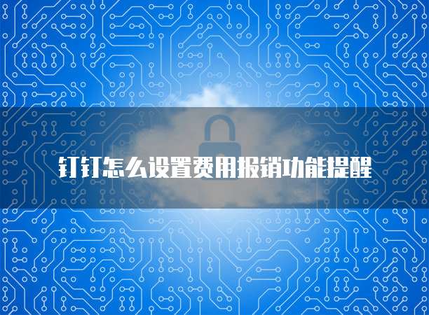 钉钉怎么设置费用报销功能提醒