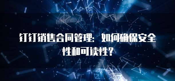 钉钉销售合同管理:如何确保安全性和可读性?