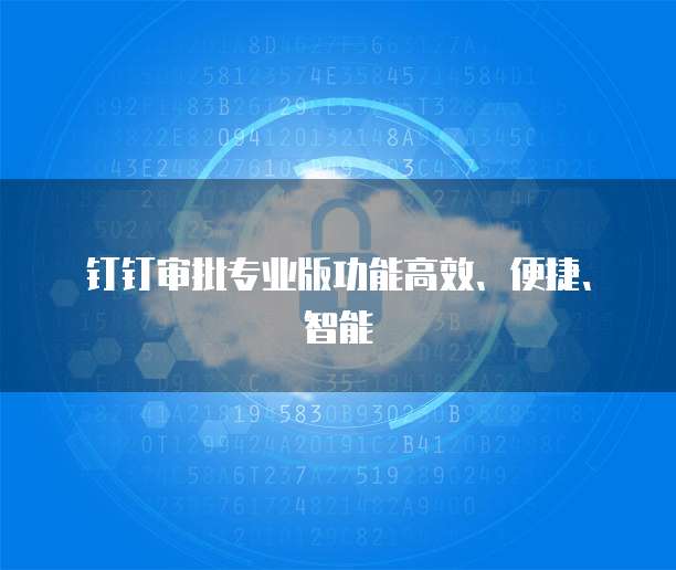 钉钉审批专业版功能高效、便捷、智能