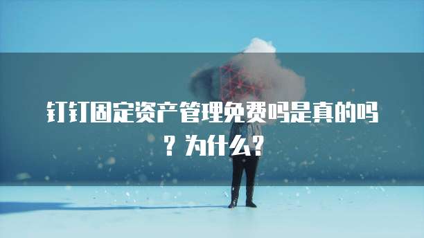 钉钉固定资产管理免费吗是真的吗?为什么?