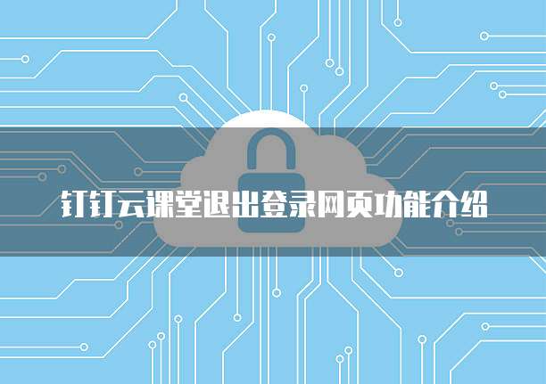 钉钉云课堂退出登录网页功能介绍