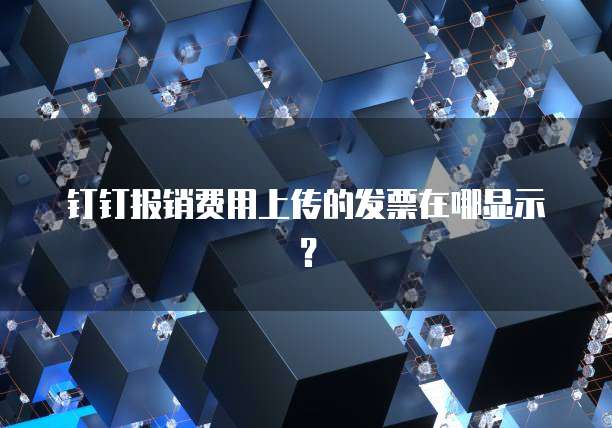 钉钉报销费用上传的发票在哪显示？